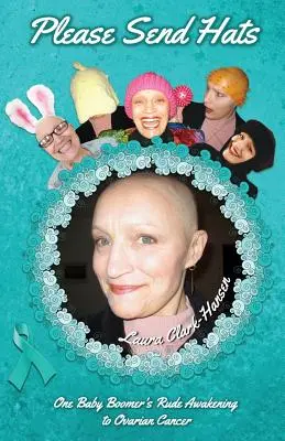 Prosím, pošlite klobúky: Rýchle prebudenie jednej baby boomerky s rakovinou vaječníkov - Please Send Hats: One Baby Boomer's Rude Awakening to Ovarian Cancer