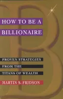 Ako sa stať miliardárom: Vydarené stratégie titanov bohatstva - How to Be a Billionaire: Proven Strategies from the Titans of Wealth