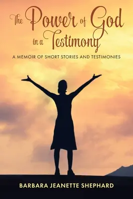 Božia moc v svedectve: Svedectvá a príbehy: Moc a sila v moci - kniha krátkych príbehov a svedectiev - The Power of God in a Testimony: A Memoir of Short Stories and Testimonies