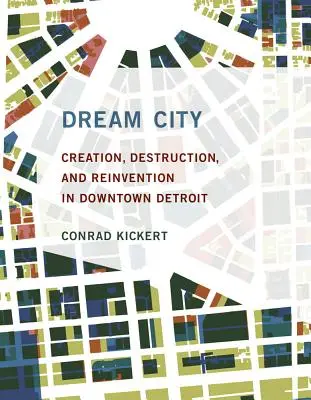 Mesto snov: Snový sen: Tvorba, deštrukcia a vynájdenie v centre Detroitu - Dream City: Creation, Destruction, and Reinvention in Downtown Detroit