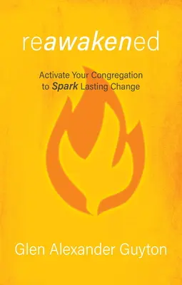 Znovu prebudený: Vydajte sa na cestu k trvalej zmene: Aktivizujte svoje zhromaždenie a zažehnite trvalú zmenu - Reawakened: Activate Your Congregation to Spark Lasting Change