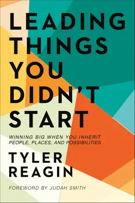 Vedenie vecí, ktoré ste nezačali: Keď zdedíte ľudí, miesta a možnosti, vyhrajte veľa - Leading Things You Didn't Start: Winning Big When You Inherit People, Places, and Possibilities