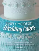 Jednoducho moderné svadobné torty - Viac ako 20 moderných návrhov na pozoruhodné, ale dosiahnuteľné svadobné torty - Simply Modern Wedding Cakes - Over 20 contemporary designs for remarkable yet achievable wedding cakes