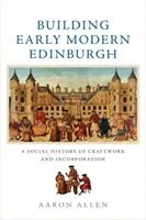Budovanie ranonovovekého Edinburghu: Sociálne dejiny remeselnej výroby a začlenenia - Building Early Modern Edinburgh: A Social History of Craftwork and Incorporation