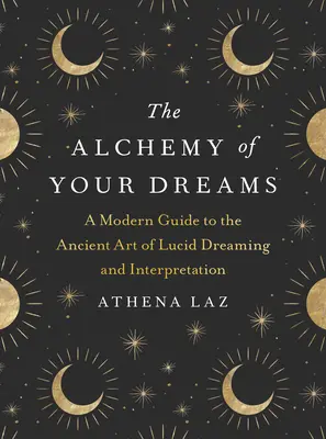 Alchýmia vašich snov: Moderný sprievodca starovekým umením lucidného snívania a výkladu snov - The Alchemy of Your Dreams: A Modern Guide to the Ancient Art of Lucid Dreaming and Interpretation