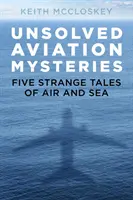 Nevyriešené letecké záhady: Päť podivných príbehov zo vzduchu a mora - Unsolved Aviation Mysteries: Five Strange Tales of Air and Sea