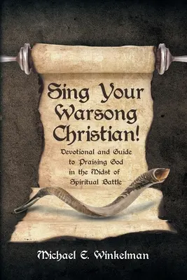 Spievaj svoj warsong, kresťan! Devocionálie a sprievodca chválou Boha uprostred duchovného boja - Sing Your Warsong, Christian!: Devotional and Guide to Praising God in the Midst of Spiritual Battle