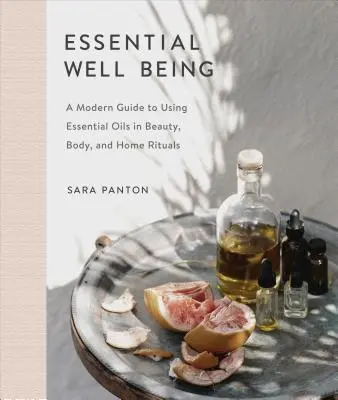 Základná pohoda: Moderný sprievodca používaním esenciálnych olejov v kozmetických, telesných a domácich rituáloch - Essential Well Being: A Modern Guide to Using Essential Oils in Beauty, Body, and Home Rituals