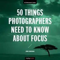 50 vecí, ktoré fotografi potrebujú vedieť o zaostrovaní: Sprievodca pre nadšencov - 50 Things Photographers Need to Know about Focus: An Enthusiast's Guide