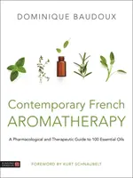 Súčasná francúzska aromaterapia: Farmaceutický a terapeutický sprievodca 100 esenciálnymi olejmi - Contemporary French Aromatherapy: A Pharmacological and Therapeutic Guide to 100 Essential Oils