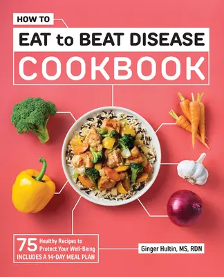 Kuchárska kniha Ako sa stravovať, aby sme porazili choroby: Knižka: 75 zdravých receptov na ochranu vašej pohody - How to Eat to Beat Disease Cookbook: 75 Healthy Recipes to Protect Your Well-Being