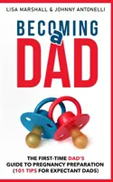 Stať sa otcom: (101 tipov pre budúcich oteckov) - Becoming a Dad: The First-Time Dad's Guide to Pregnancy Preparation (101 Tips For Expectant Dads)