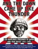 A svitanie vyšlo ako hrom: Leo Rawlings: (1941 - 1943): japonský zajatec a vojnový umelec - And the Dawn Came Up Like Thunder: Leo Rawlings: Prisoner of Japan and War Artist 1941-1943