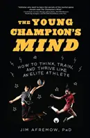 Myseľ mladého šampióna: Ako myslieť, trénovať a prosperovať ako elitný športovec - The Young Champion's Mind: How to Think, Train, and Thrive Like an Elite Athlete