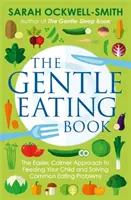 Kniha o šetrnom stravovaní: Jednoduchší a pokojnejší prístup ku kŕmeniu dieťaťa a riešeniu bežných problémov s jedlom - The Gentle Eating Book: The Easier, Calmer Approach to Feeding Your Child and Solving Common Eating Problems