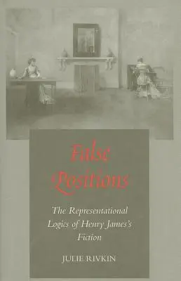 False Positions: The Representational Logics of Henry James's Fiction