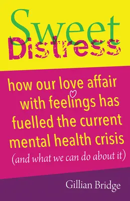 Sladké utrpenie: Ako naša láska k citom podnietila súčasnú krízu duševného zdravia (a čo s tým môžeme urobiť) - Sweet Distress: How Our Love Affair with Feelings Has Fuelled the Current Mental Health Crisis (and What We Can Do about It)