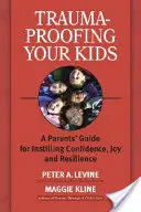 Trauma-Proofing Your Kids: Príručka pre rodičov, ako si vybudovať sebadôveru, radosť a odolnosť - Trauma-Proofing Your Kids: A Parents' Guide for Instilling Confidence, Joy and Resilience