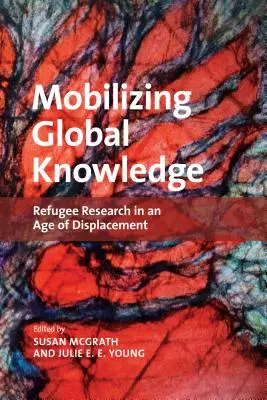 Mobilizing Global Knowledge: Výskum utečencov vo veku vysídľovania - Mobilizing Global Knowledge: Refugee Research in an Age of Displacement