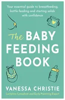 Kniha o kŕmení detí: Kniha: Váš základný sprievodca dojčením, kŕmením z fľaše a bezpečným začatím príjmu pevnej stravy - The Baby Feeding Book: Your Essential Guide to Breastfeeding, Bottle-Feeding and Starting Solids with Confidence