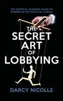 Tajné umenie lobovania - Základný obchodný sprievodca na dosiahnutie víťazstva v politickej džungli - Secret Art of Lobbying - The Essential Business Guide for Winning in the Political Jungle