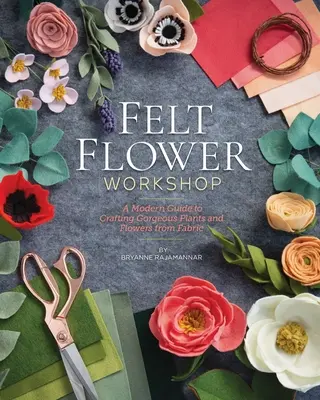 Workshop o plstených kvetoch: Moderný návod na výrobu nádherných rastlín a kvetov z látky - Felt Flower Workshop: A Modern Guide to Crafting Gorgeous Plants & Flowers from Fabric