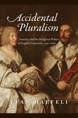 Náhodný pluralizmus: Amerika a náboženská politika anglickej expanzie v rokoch 1497-1662 - Accidental Pluralism: America and the Religious Politics of English Expansion, 1497-1662