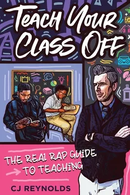 Učte svoju triedu mimo: Skutočný rapový sprievodca vyučovaním - Teach Your Class Off: The Real Rap Guide to Teaching