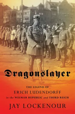 Drakobijca: Legenda o Erichovi Ludendorffovi vo Weimarskej republike a Tretej ríši - Dragonslayer: The Legend of Erich Ludendorff in the Weimar Republic and Third Reich