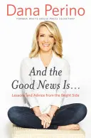 A dobrá správa je...: Dobrá správa: Lekcie a rady z tej lepšej strany - And the Good News Is...: Lessons and Advice from the Bright Side