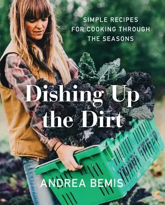 Dishing Up the Dirt: Jednoduché recepty na varenie počas ročných období - Dishing Up the Dirt: Simple Recipes for Cooking Through the Seasons