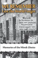 Spomíname, aby svet nezabudol: Spomienky na minské geto - We Remember Lest the World Forget: Memories of the Minsk Ghetto