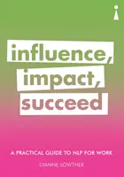 Praktická príručka Nlp pre prácu: Vplyv, dopad, úspech - A Practical Guide to Nlp for Work: Influence, Impact, Succeed