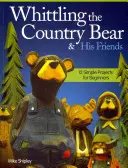 Vyrezávanie vidieckeho medveďa a jeho priateľov: 12 jednoduchých projektov pre začiatočníkov - Whittling the Country Bear & His Friends: 12 Simple Projects for Beginners