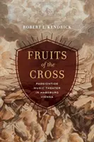 Ovocie kríža: Hudobné divadlo pašií v habsburskej Viedni - Fruits of the Cross: Passiontide Music Theater in Habsburg Vienna