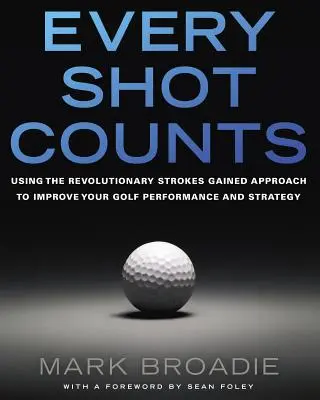 Každý výstrel sa počíta: Na zlepšenie golfovej výkonnosti a stratégie používajte revolučný prístup Strokes Gained - Every Shot Counts: Using the Revolutionary Strokes Gained Approach to Improve Your Golf Performance and Strategy