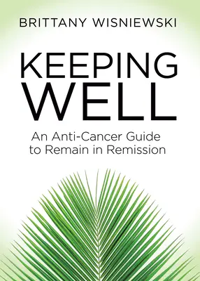 Keeping Well: Príručka proti rakovine, ako sa udržať v remisii - Keeping Well: An Anti-Cancer Guide to Remain in Remission