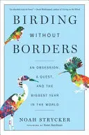 Vtáctvo bez hraníc: Posadnutosť, hľadanie a najväčší rok na svete - Birding Without Borders: An Obsession, a Quest, and the Biggest Year in the World