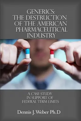 Generické lieky: Zničenie amerického farmaceutického priemyslu: Prípadová štúdia na podporu federálnych časových obmedzení - Generics: The Destruction of the American Pharmaceutical Industry: A Case Study in Support of Federal Term Limits