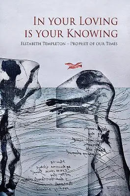 V tvojom milovaní je tvoje poznanie: Elizabeth Templetonová - prorok našej doby - In Your Loving Is Your Knowing: Elizabeth Templeton - Prophet of Our Times