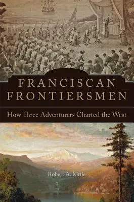 Františkánski pohraničníci: Ako traja dobrodruhovia mapovali Západ - Franciscan Frontiersmen: How Three Adventurers Charted the West