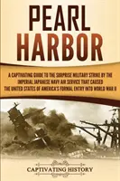 Pearl Harbor: Pútavý sprievodca prekvapivým vojenským úderom japonského cisárskeho námorníctva, ktorý spôsobil, že Spojené štáty - Pearl Harbor: A Captivating Guide to the Surprise Military Strike by the Imperial Japanese Navy Air Service that Caused the United S