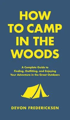 Ako táboriť v lese: Táborenie v prírode: kompletný sprievodca hľadaním, vybavovaním a užívaním si dobrodružstva v prírode - How to Camp in the Woods: A Complete Guide to Finding, Outfitting, and Enjoying Your Adventure in the Great Outdoors
