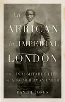Afričan v imperiálnom Londýne: Merriman-Labor: Nezlomný život A. B. C. Merrimana-Labora - An African in Imperial London: The Indomitable Life of A.B.C. Merriman-Labor