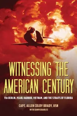 Svedectvo amerického storočia: Cez Berlín, Pearl Harbor, Vietnam a Floridský prieliv - Witnessing the American Century: Via Berlin, Pearl Harbor, Vietnam, and the Straits of Florida