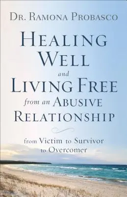 Dobré uzdravenie a život bez zneužívania vo vzťahu: Od obete k preživšiemu a víťazovi - Healing Well and Living Free from an Abusive Relationship: From Victim to Survivor to Overcomer