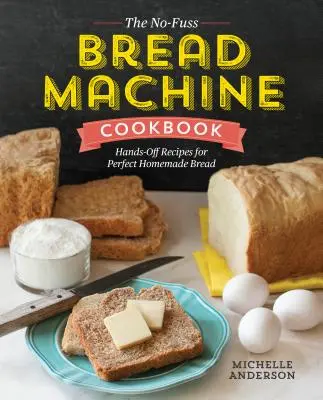 The No-Fuss Bread Machine Cookbook (Kuchárska kniha o chlebe): Recepty na dokonalý domáci chlieb bez použitia rúk - The No-Fuss Bread Machine Cookbook: Hands-Off Recipes for Perfect Homemade Bread