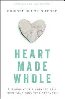 Srdce v celku: Premena vašej nezahojenej bolesti na vašu najväčšiu silu - Heart Made Whole: Turning Your Unhealed Pain Into Your Greatest Strength