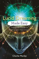 Lucidné snenie ľahko: Sprievodca začiatočníka, ako sa prebudiť vo svojich snoch (Lucid Dreaming Made Easy: A Beginner's Guide to Waking Up in Your Dreams) - Lucid Dreaming Made Easy: A Beginner's Guide to Waking Up in Your Dreams