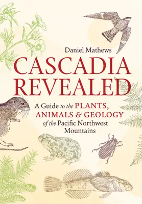 Cascadia Revealed: Sprievodca po rastlinách, živočíchoch a geológii severozápadných pohorí Tichého oceánu - Cascadia Revealed: A Guide to the Plants, Animals & Geology of the Pacific Northwest Mountains
